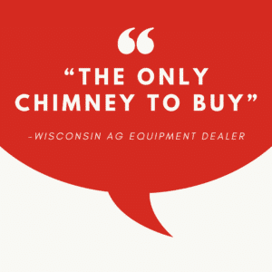 "The Only Chimney To Buy" quote from Wisconsin AG Equipment Dealer.